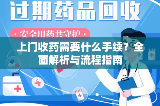 上海上门收药需要什么手续？全面解析与流程指南