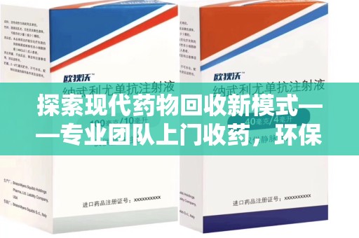 上海探索现代药物回收新模式——专业团队上门收药，环保与健康的双赢选择