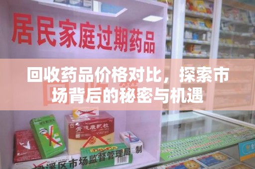 上海回收药品价格对比，探索市场背后的秘密与机遇