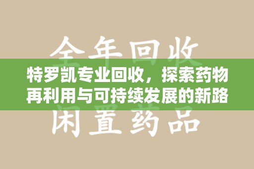 上海特罗凯专业回收，探索药物再利用与可持续发展的新路径
