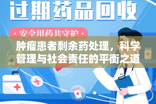 上海肿瘤患者剩余药处理，科学管理与社会责任的平衡之道