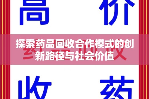 上海探索药品回收合作模式的创新路径与社会价值