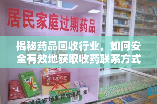 上海揭秘药品回收行业，如何安全有效地获取收药联系方式