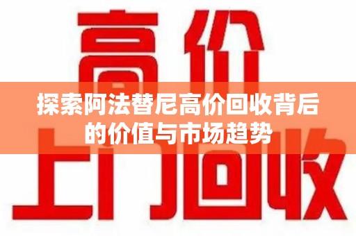 上海探索阿法替尼高价回收背后的价值与市场趋势