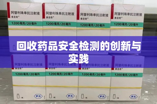 上海回收药品安全检测的创新与实践