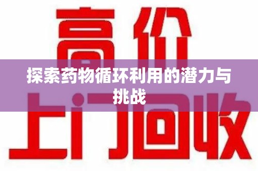 上海探索药物循环利用的潜力与挑战