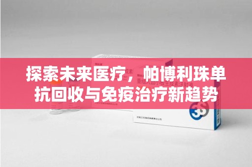 上海探索未来医疗，帕博利珠单抗回收与免疫治疗新趋势