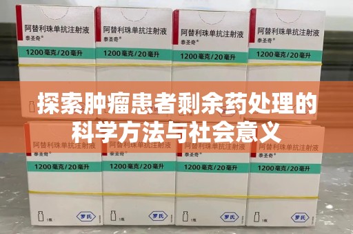 上海探索肿瘤患者剩余药处理的科学方法与社会意义