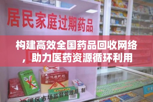 上海构建高效全国药品回收网络，助力医药资源循环利用