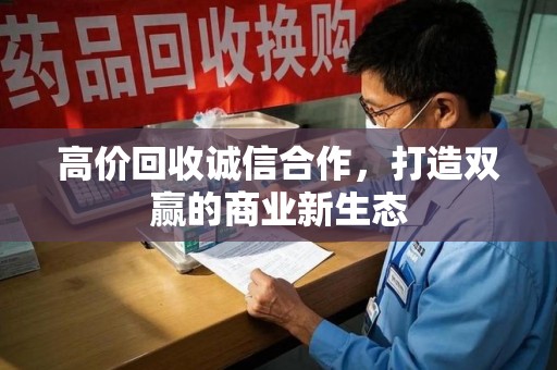上海高价回收诚信合作，打造双赢的商业新生态