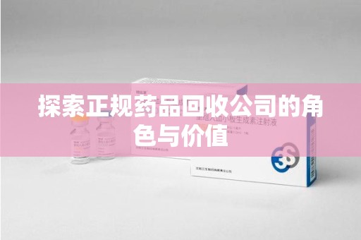 上海探索正规药品回收公司的角色与价值