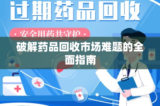 上海破解药品回收市场难题的全面指南