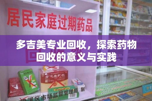 上海多吉美专业回收，探索药物回收的意义与实践
