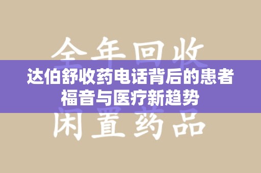 上海达伯舒收药电话背后的患者福音与医疗新趋势