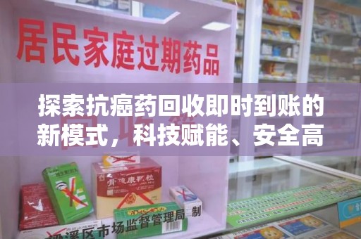 上海探索抗癌药回收即时到账的新模式，科技赋能、安全高效