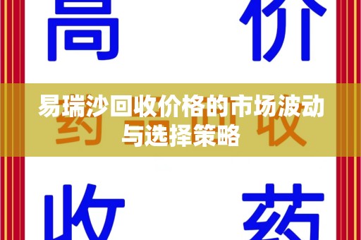 上海易瑞沙回收价格的市场波动与选择策略
