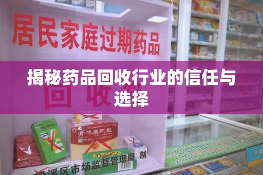 上海揭秘药品回收行业的信任与选择