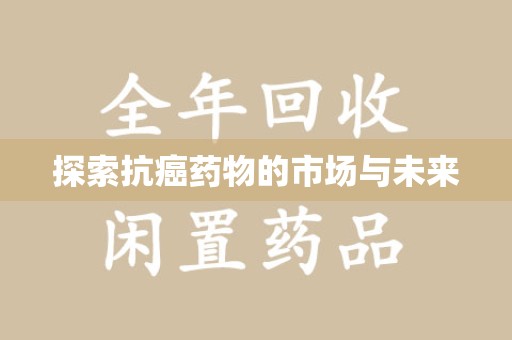 上海探索抗癌药物的市场与未来