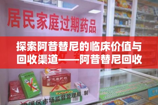 上海探索阿昔替尼的临床价值与回收渠道——阿昔替尼回收微信助力资源循环
