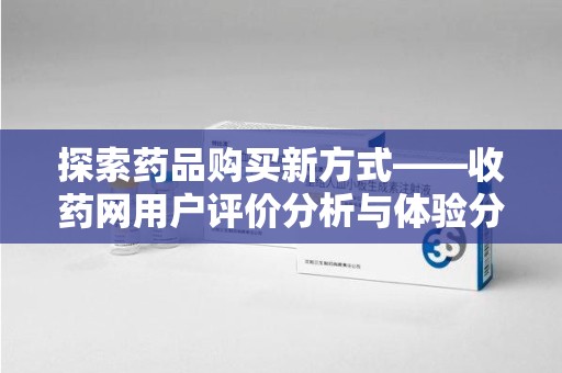 上海探索药品购买新方式——收药网用户评价分析与体验分享