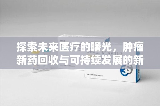 上海探索未来医疗的曙光，肿瘤新药回收与可持续发展的新路径