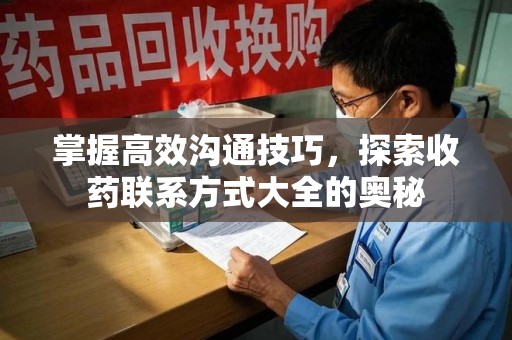 上海掌握高效沟通技巧，探索收药联系方式大全的奥秘