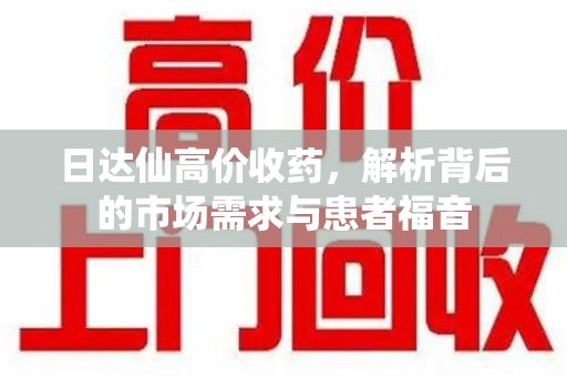 上海日达仙高价收药，解析背后的市场需求与患者福音