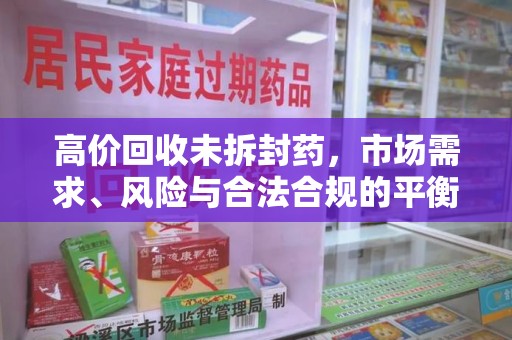 上海高价回收未拆封药，市场需求、风险与合法合规的平衡