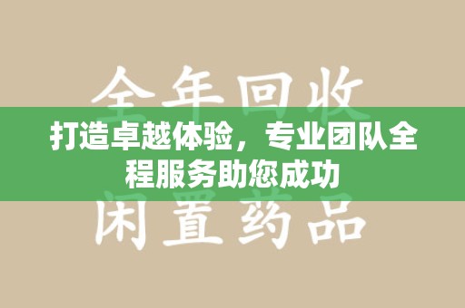 上海打造卓越体验，专业团队全程服务助您成功