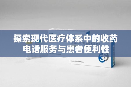 上海探索现代医疗体系中的收药电话服务与患者便利性