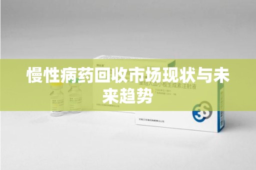 上海慢性病药回收市场现状与未来趋势