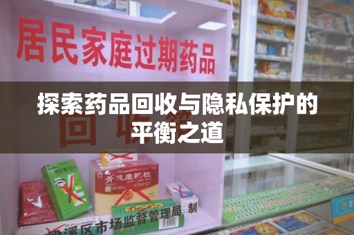 上海探索药品回收与隐私保护的平衡之道