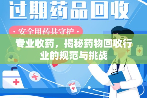 上海专业收药，揭秘药物回收行业的规范与挑战