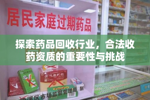 上海探索药品回收行业，合法收药资质的重要性与挑战