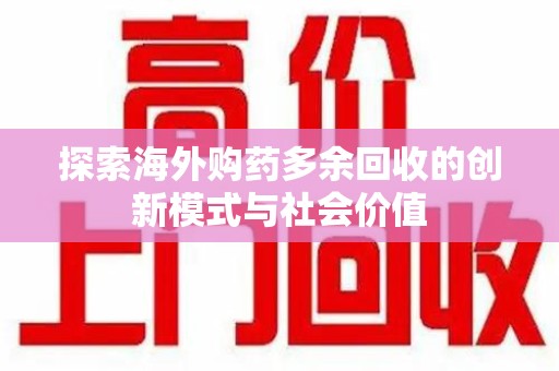 上海探索海外购药多余回收的创新模式与社会价值