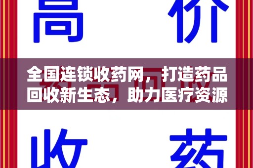 上海全国连锁收药网，打造药品回收新生态，助力医疗资源再利用
