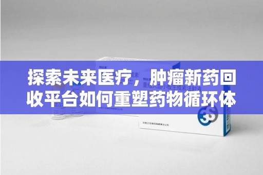上海探索未来医疗，肿瘤新药回收平台如何重塑药物循环体系