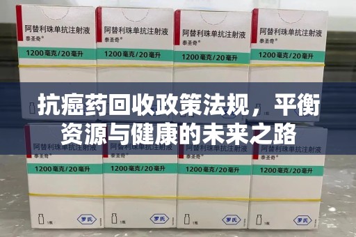 上海抗癌药回收政策法规，平衡资源与健康的未来之路