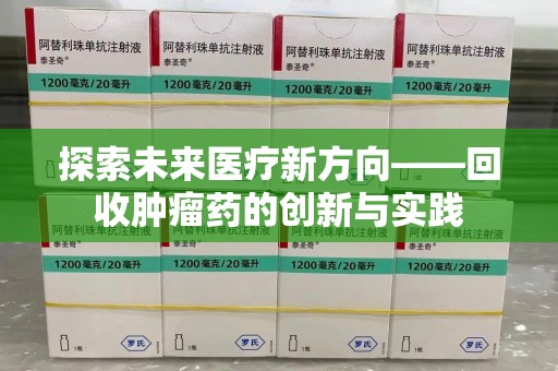 上海探索未来医疗新方向——回收肿瘤药的创新与实践