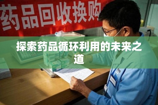 上海探索药品循环利用的未来之道