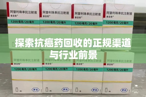 上海探索抗癌药回收的正规渠道与行业前景