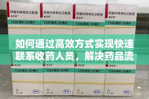 上海如何通过高效方式实现快速联系收药人员，解决药品流转难题