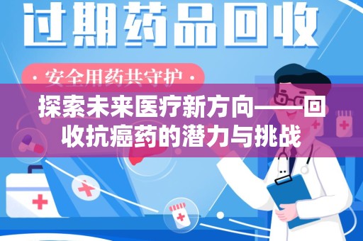 上海探索未来医疗新方向——回收抗癌药的潜力与挑战