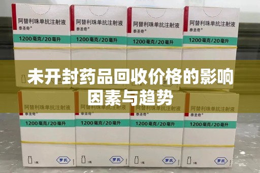 上海未开封药品回收价格的影响因素与趋势