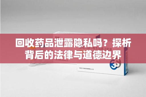 上海回收药品泄露隐私吗？探析背后的法律与道德边界