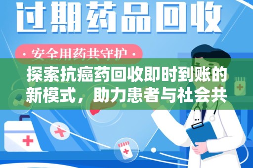 上海探索抗癌药回收即时到账的新模式，助力患者与社会共赢