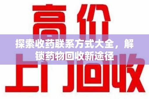上海探索收药联系方式大全，解锁药物回收新途径