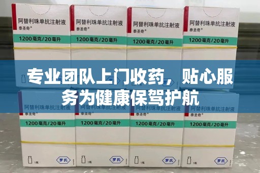 上海专业团队上门收药，贴心服务为健康保驾护航