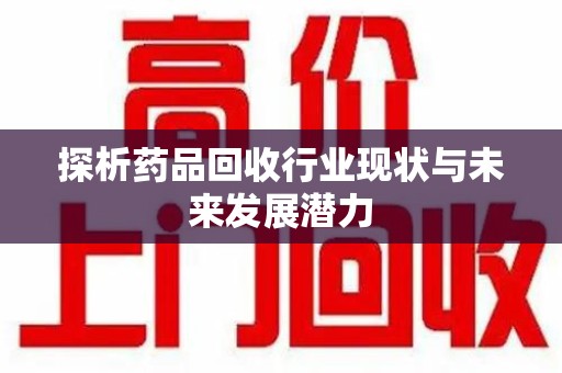 上海探析药品回收行业现状与未来发展潜力