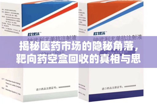 上海揭秘医药市场的隐秘角落，靶向药空盒回收的真相与思考